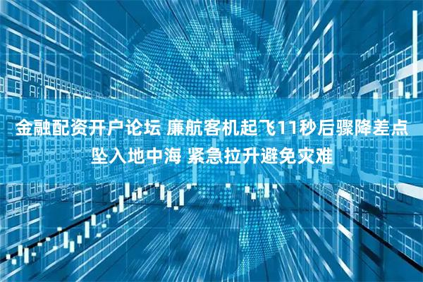 金融配资开户论坛 廉航客机起飞11秒后骤降差点坠入地中海 紧急拉升避免灾难