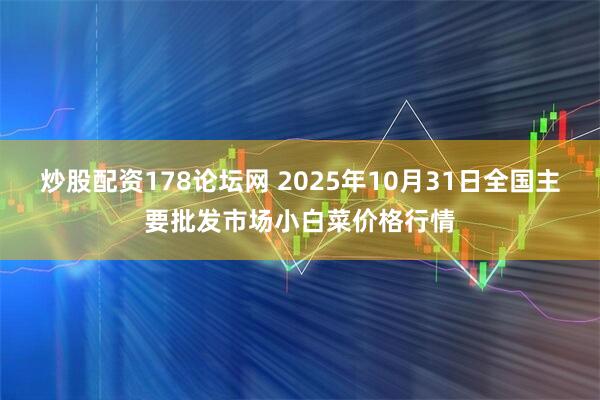 炒股配资178论坛网 2025年10月31日全国主要批发市场小白菜价格行情