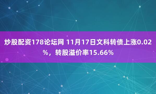 炒股配资178论坛网 11月17日文科转债上涨0.02%，转股溢价率15.66%