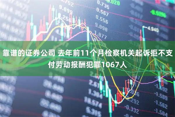 靠谱的证券公司 去年前11个月检察机关起诉拒不支付劳动报酬犯罪1067人